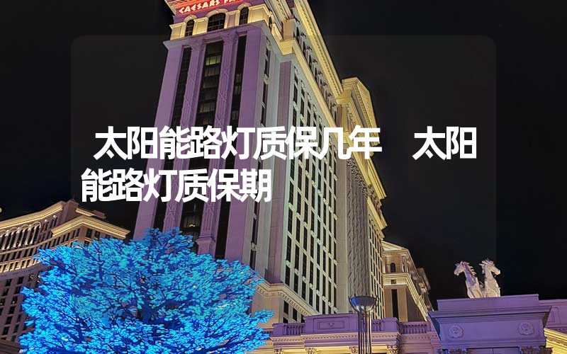 太阳能路灯质保几年 太阳能路灯质保期